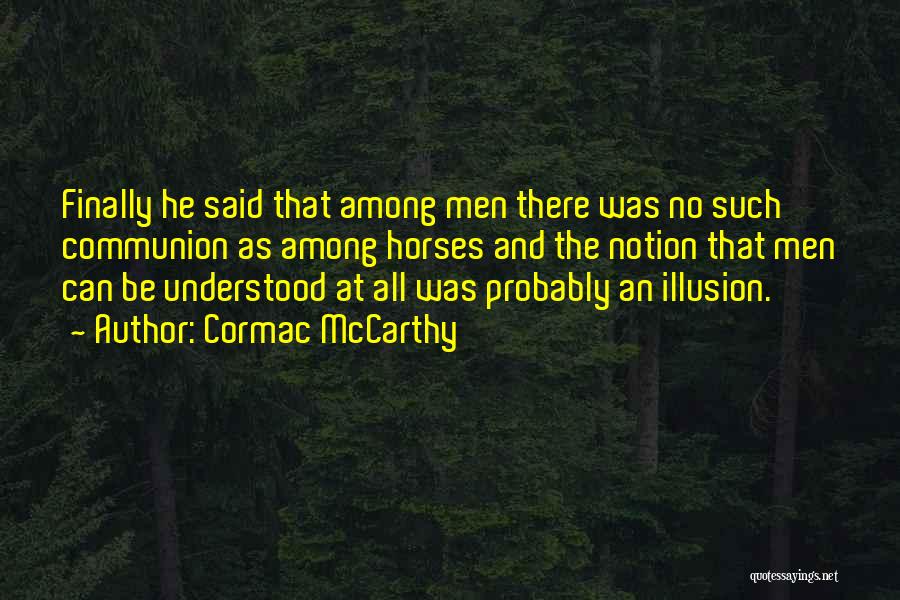 Cormac McCarthy Quotes: Finally He Said That Among Men There Was No Such Communion As Among Horses And The Notion That Men Can
