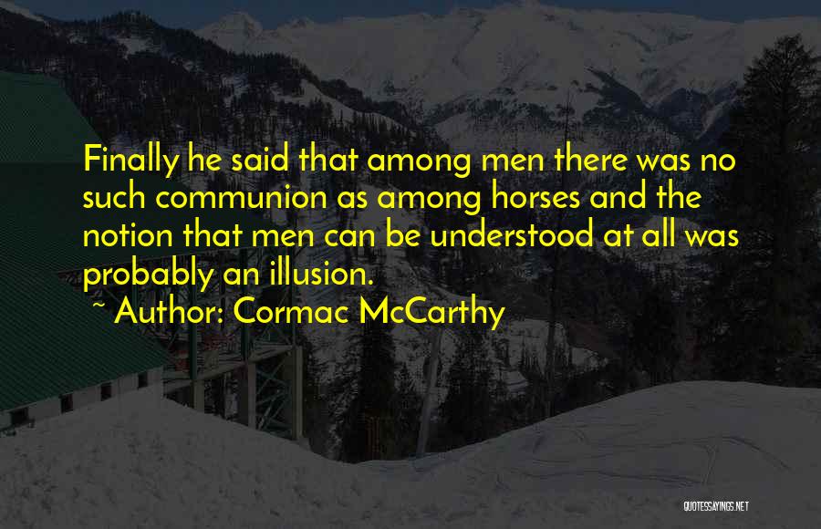 Cormac McCarthy Quotes: Finally He Said That Among Men There Was No Such Communion As Among Horses And The Notion That Men Can