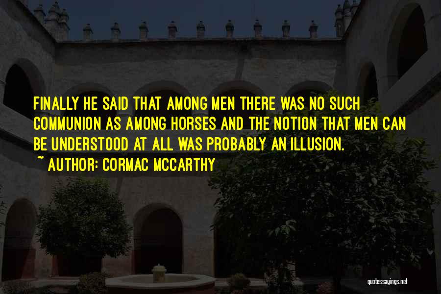 Cormac McCarthy Quotes: Finally He Said That Among Men There Was No Such Communion As Among Horses And The Notion That Men Can