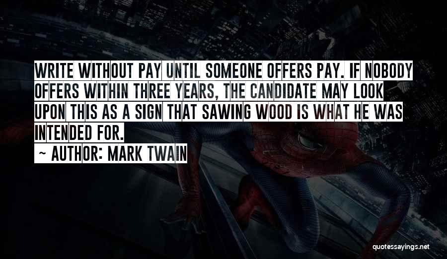 Mark Twain Quotes: Write Without Pay Until Someone Offers Pay. If Nobody Offers Within Three Years, The Candidate May Look Upon This As