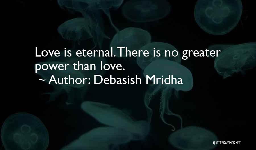 Debasish Mridha Quotes: Love Is Eternal. There Is No Greater Power Than Love.