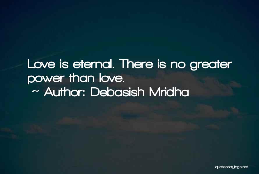 Debasish Mridha Quotes: Love Is Eternal. There Is No Greater Power Than Love.