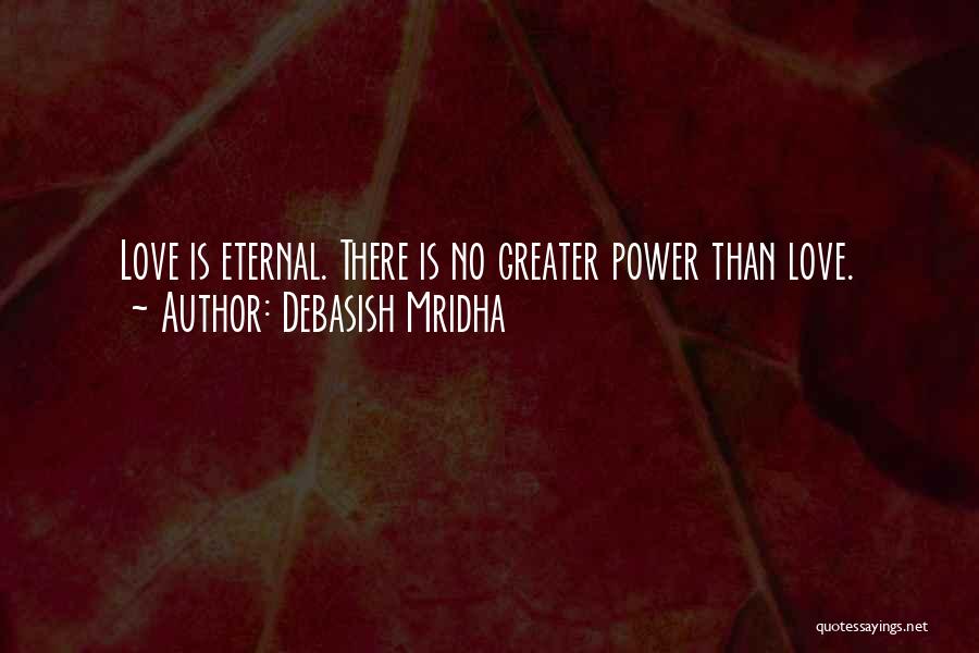 Debasish Mridha Quotes: Love Is Eternal. There Is No Greater Power Than Love.