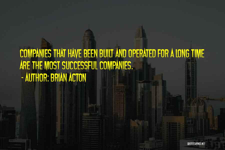 Brian Acton Quotes: Companies That Have Been Built And Operated For A Long Time Are The Most Successful Companies.