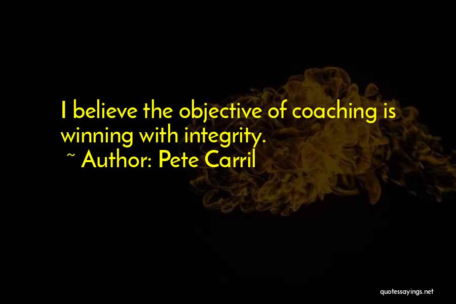 Pete Carril Quotes: I Believe The Objective Of Coaching Is Winning With Integrity.