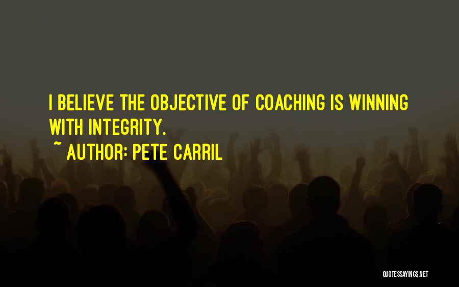 Pete Carril Quotes: I Believe The Objective Of Coaching Is Winning With Integrity.