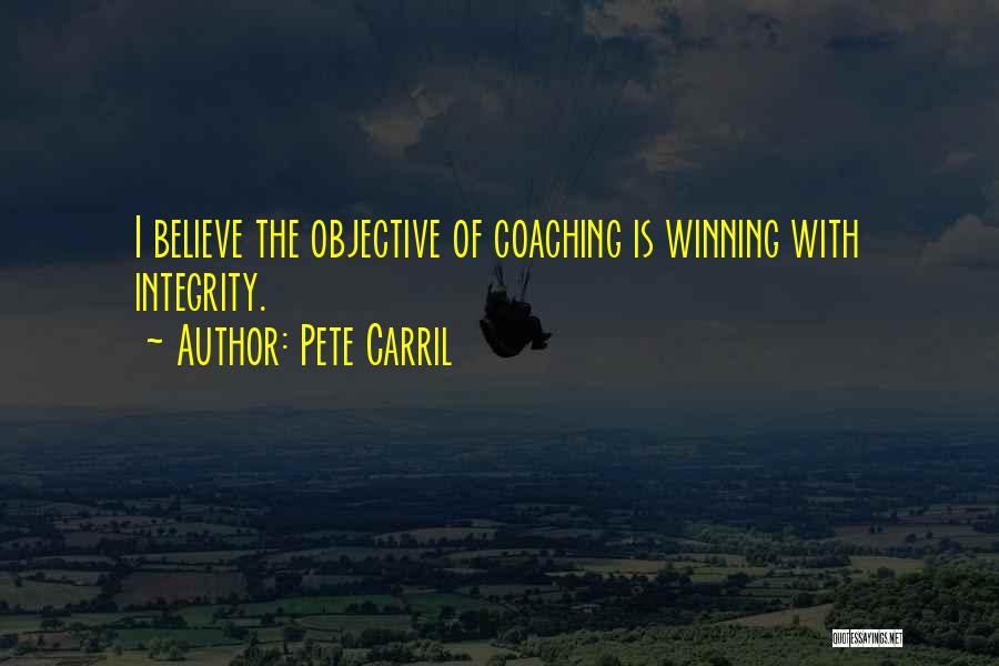 Pete Carril Quotes: I Believe The Objective Of Coaching Is Winning With Integrity.