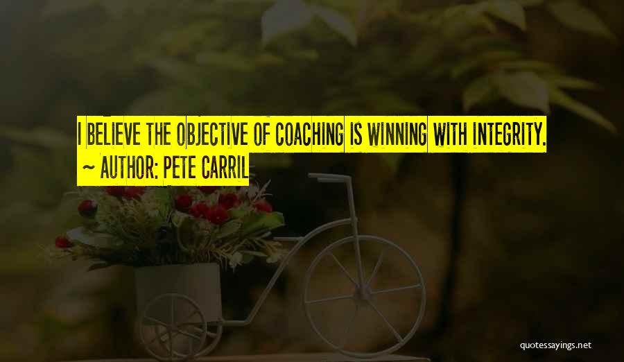 Pete Carril Quotes: I Believe The Objective Of Coaching Is Winning With Integrity.