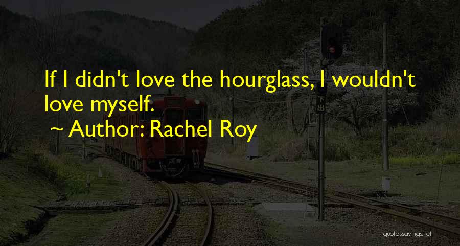 Rachel Roy Quotes: If I Didn't Love The Hourglass, I Wouldn't Love Myself.