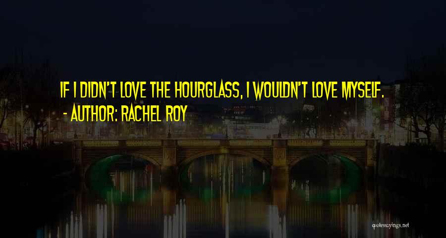 Rachel Roy Quotes: If I Didn't Love The Hourglass, I Wouldn't Love Myself.