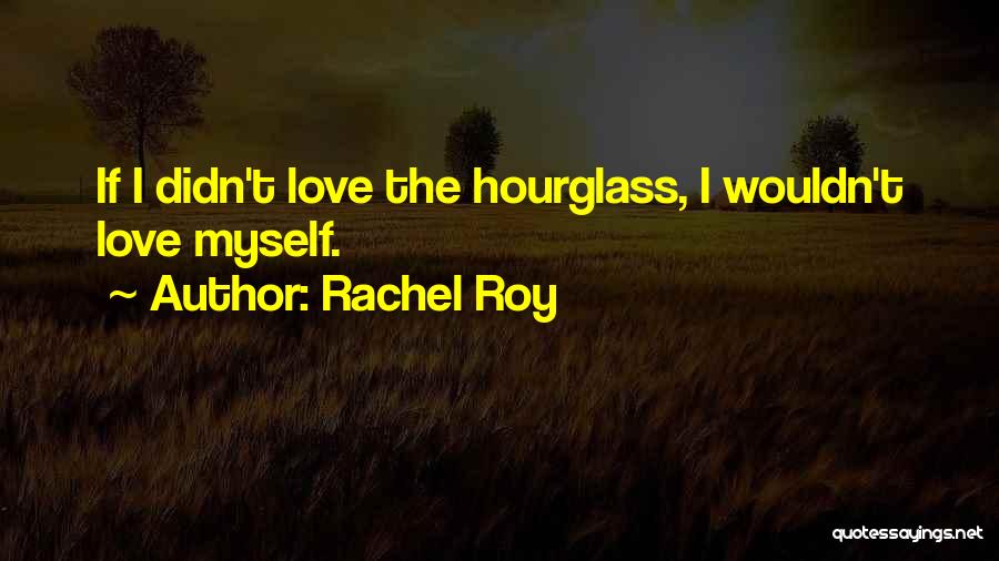 Rachel Roy Quotes: If I Didn't Love The Hourglass, I Wouldn't Love Myself.