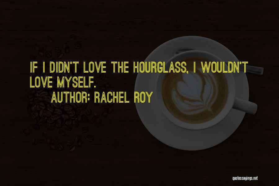 Rachel Roy Quotes: If I Didn't Love The Hourglass, I Wouldn't Love Myself.