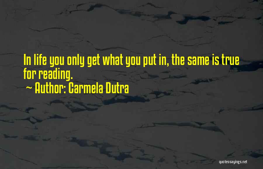 Carmela Dutra Quotes: In Life You Only Get What You Put In, The Same Is True For Reading.