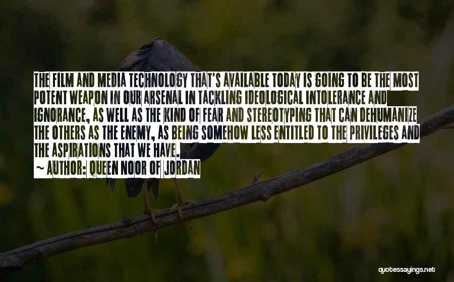 Queen Noor Of Jordan Quotes: The Film And Media Technology That's Available Today Is Going To Be The Most Potent Weapon In Our Arsenal In