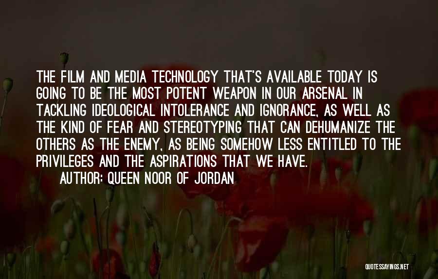 Queen Noor Of Jordan Quotes: The Film And Media Technology That's Available Today Is Going To Be The Most Potent Weapon In Our Arsenal In