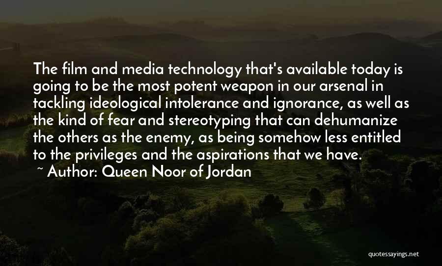 Queen Noor Of Jordan Quotes: The Film And Media Technology That's Available Today Is Going To Be The Most Potent Weapon In Our Arsenal In