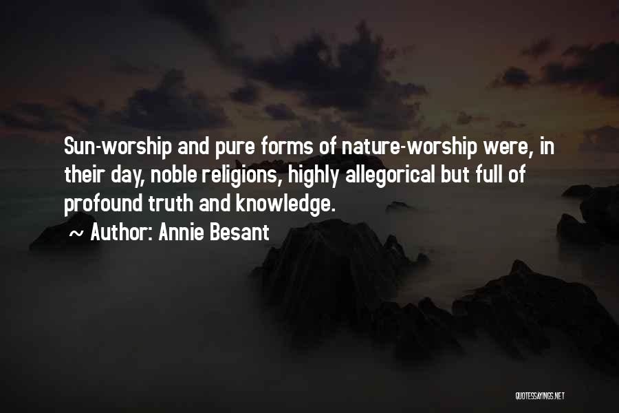 Annie Besant Quotes: Sun-worship And Pure Forms Of Nature-worship Were, In Their Day, Noble Religions, Highly Allegorical But Full Of Profound Truth And