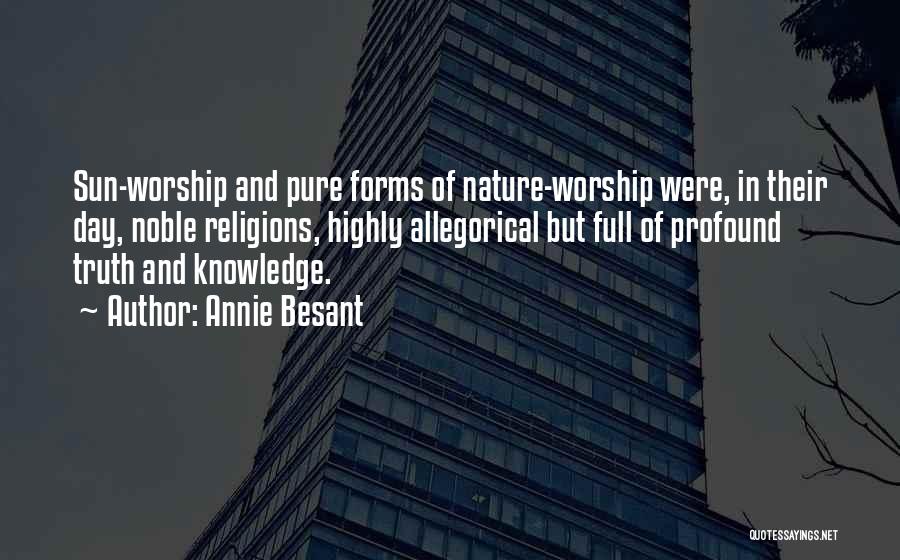 Annie Besant Quotes: Sun-worship And Pure Forms Of Nature-worship Were, In Their Day, Noble Religions, Highly Allegorical But Full Of Profound Truth And