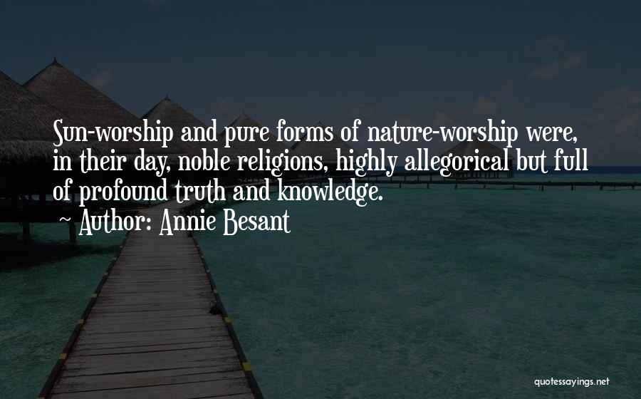 Annie Besant Quotes: Sun-worship And Pure Forms Of Nature-worship Were, In Their Day, Noble Religions, Highly Allegorical But Full Of Profound Truth And