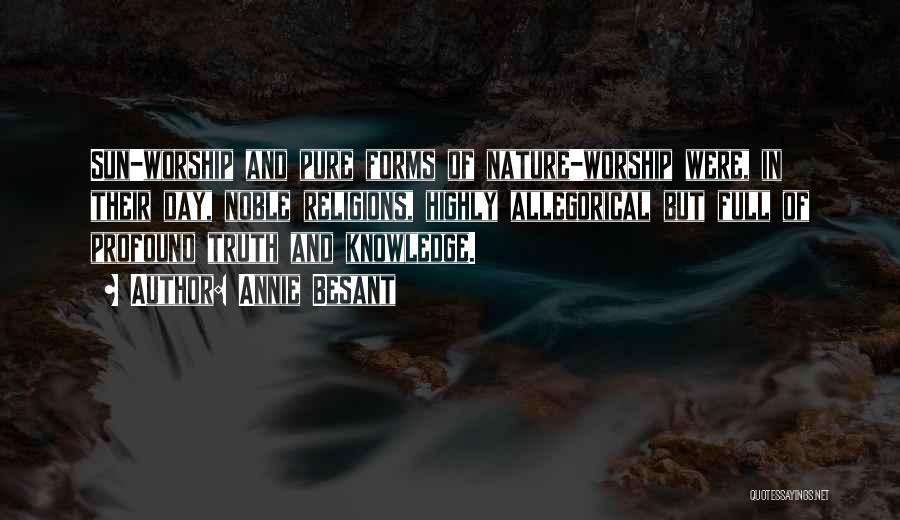 Annie Besant Quotes: Sun-worship And Pure Forms Of Nature-worship Were, In Their Day, Noble Religions, Highly Allegorical But Full Of Profound Truth And