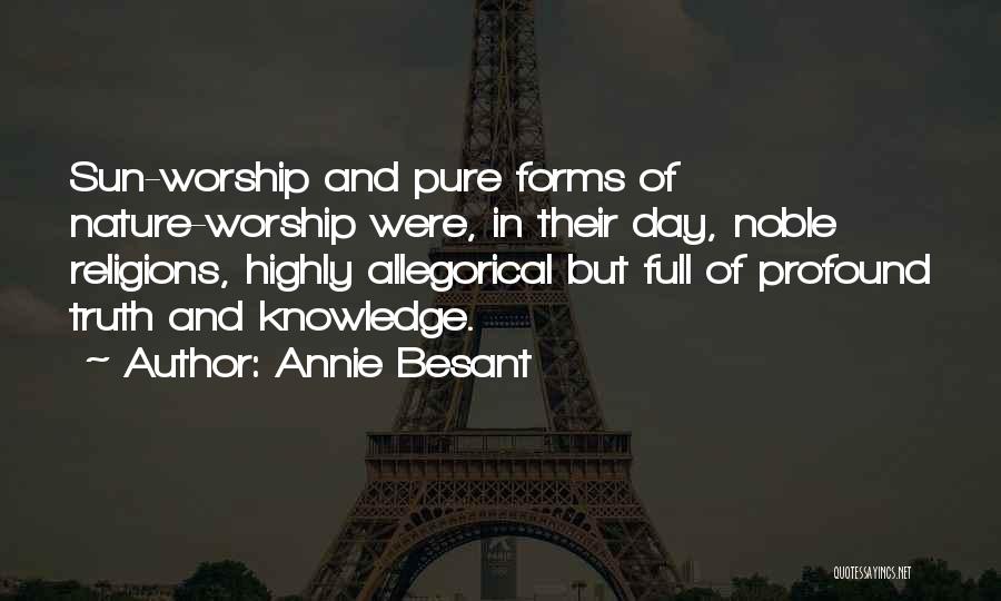 Annie Besant Quotes: Sun-worship And Pure Forms Of Nature-worship Were, In Their Day, Noble Religions, Highly Allegorical But Full Of Profound Truth And