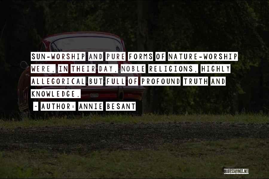 Annie Besant Quotes: Sun-worship And Pure Forms Of Nature-worship Were, In Their Day, Noble Religions, Highly Allegorical But Full Of Profound Truth And