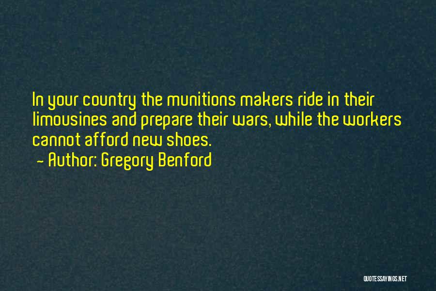 Gregory Benford Quotes: In Your Country The Munitions Makers Ride In Their Limousines And Prepare Their Wars, While The Workers Cannot Afford New