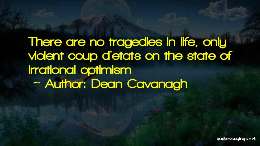 Dean Cavanagh Quotes: There Are No Tragedies In Life, Only Violent Coup D'etats On The State Of Irrational Optimism