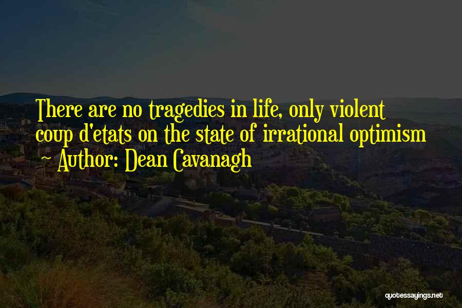 Dean Cavanagh Quotes: There Are No Tragedies In Life, Only Violent Coup D'etats On The State Of Irrational Optimism