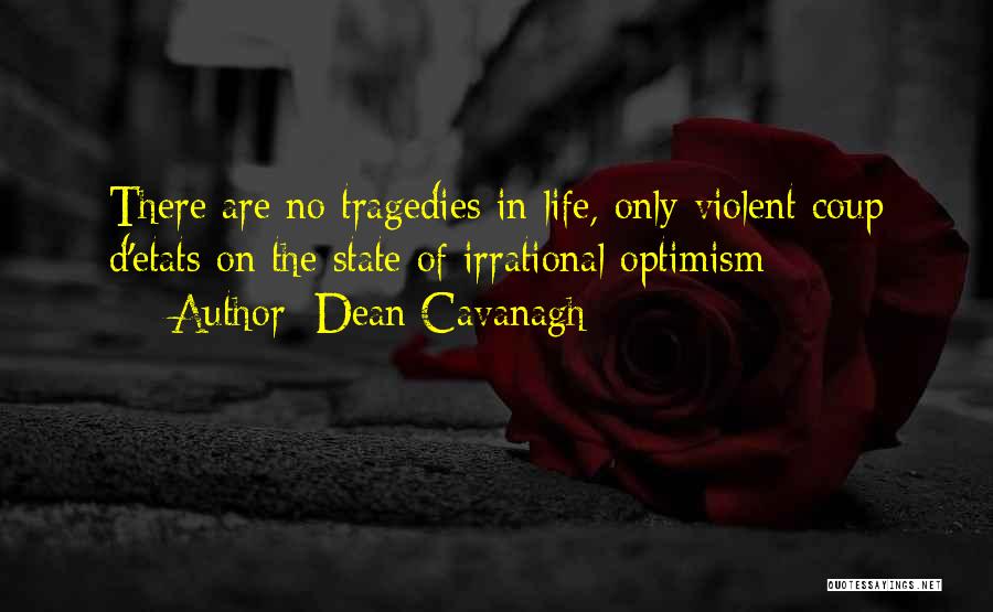 Dean Cavanagh Quotes: There Are No Tragedies In Life, Only Violent Coup D'etats On The State Of Irrational Optimism
