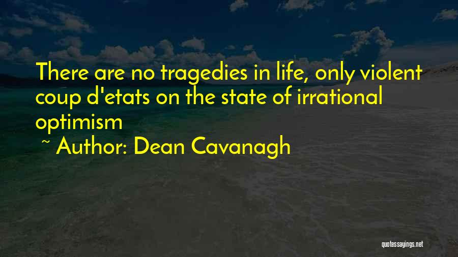 Dean Cavanagh Quotes: There Are No Tragedies In Life, Only Violent Coup D'etats On The State Of Irrational Optimism