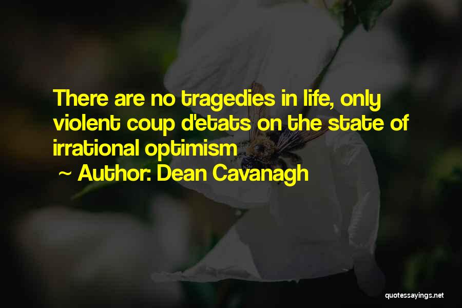 Dean Cavanagh Quotes: There Are No Tragedies In Life, Only Violent Coup D'etats On The State Of Irrational Optimism