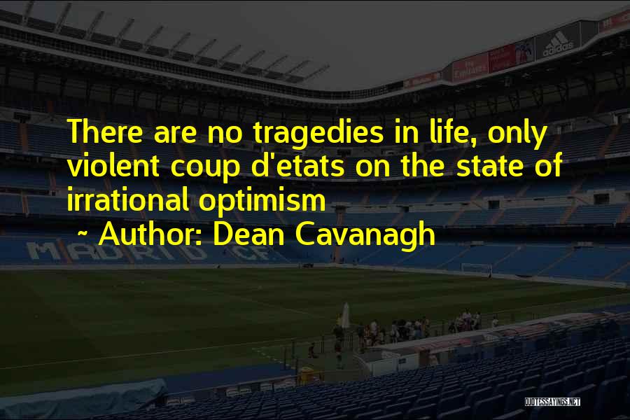 Dean Cavanagh Quotes: There Are No Tragedies In Life, Only Violent Coup D'etats On The State Of Irrational Optimism