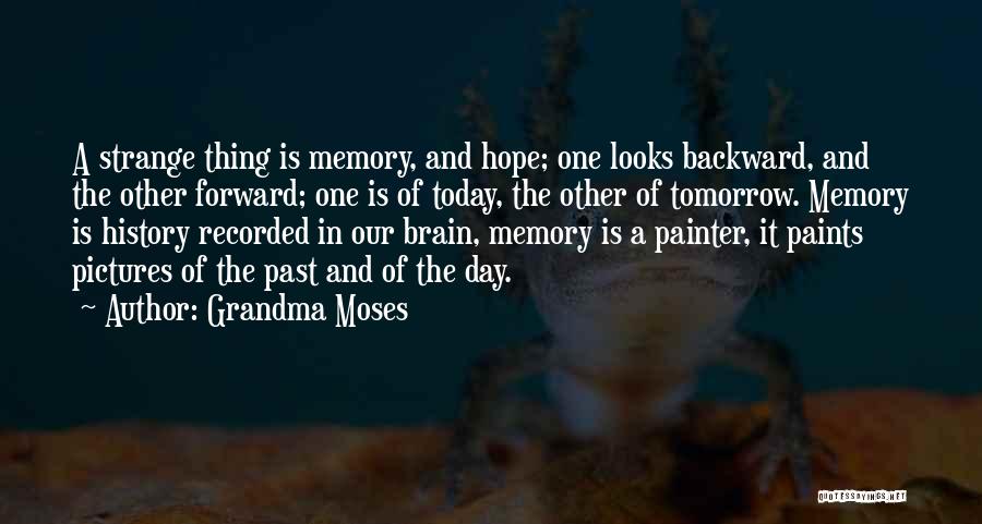 Grandma Moses Quotes: A Strange Thing Is Memory, And Hope; One Looks Backward, And The Other Forward; One Is Of Today, The Other