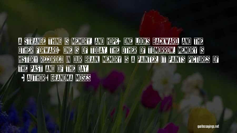 Grandma Moses Quotes: A Strange Thing Is Memory, And Hope; One Looks Backward, And The Other Forward; One Is Of Today, The Other