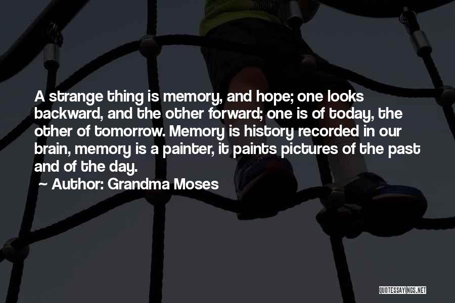 Grandma Moses Quotes: A Strange Thing Is Memory, And Hope; One Looks Backward, And The Other Forward; One Is Of Today, The Other