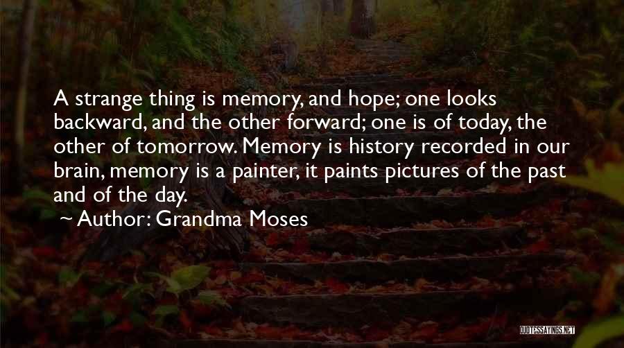 Grandma Moses Quotes: A Strange Thing Is Memory, And Hope; One Looks Backward, And The Other Forward; One Is Of Today, The Other