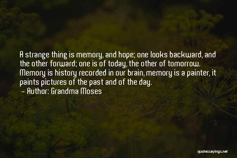 Grandma Moses Quotes: A Strange Thing Is Memory, And Hope; One Looks Backward, And The Other Forward; One Is Of Today, The Other