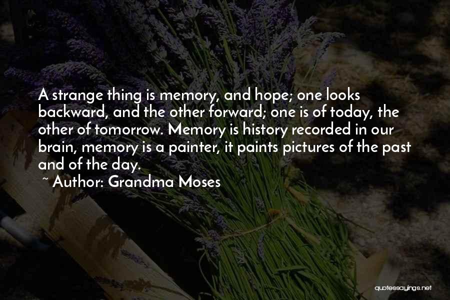 Grandma Moses Quotes: A Strange Thing Is Memory, And Hope; One Looks Backward, And The Other Forward; One Is Of Today, The Other