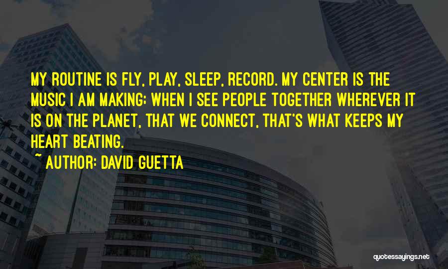 David Guetta Quotes: My Routine Is Fly, Play, Sleep, Record. My Center Is The Music I Am Making; When I See People Together