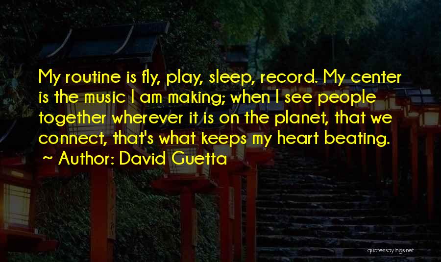 David Guetta Quotes: My Routine Is Fly, Play, Sleep, Record. My Center Is The Music I Am Making; When I See People Together