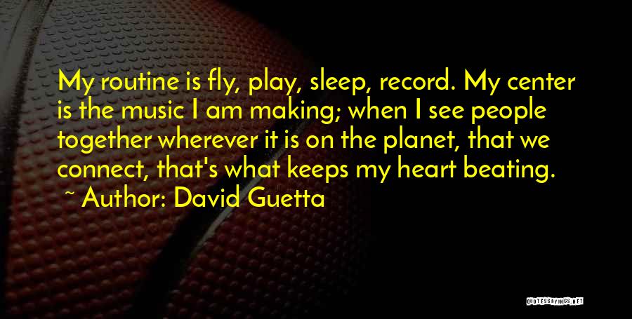 David Guetta Quotes: My Routine Is Fly, Play, Sleep, Record. My Center Is The Music I Am Making; When I See People Together