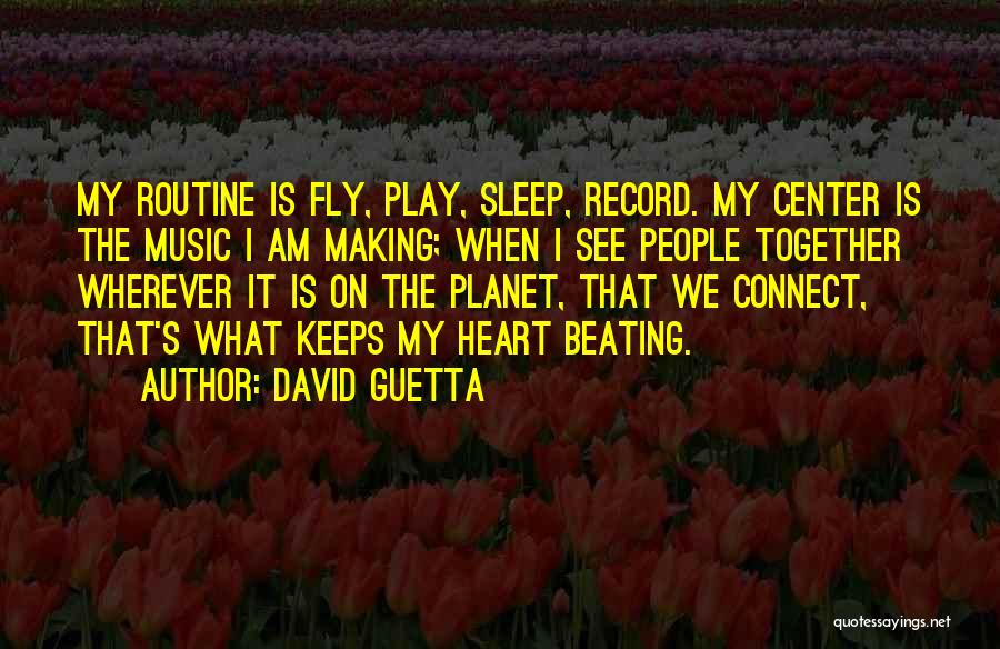 David Guetta Quotes: My Routine Is Fly, Play, Sleep, Record. My Center Is The Music I Am Making; When I See People Together