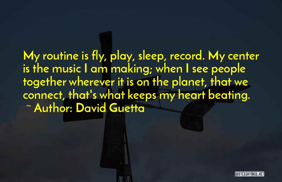 David Guetta Quotes: My Routine Is Fly, Play, Sleep, Record. My Center Is The Music I Am Making; When I See People Together