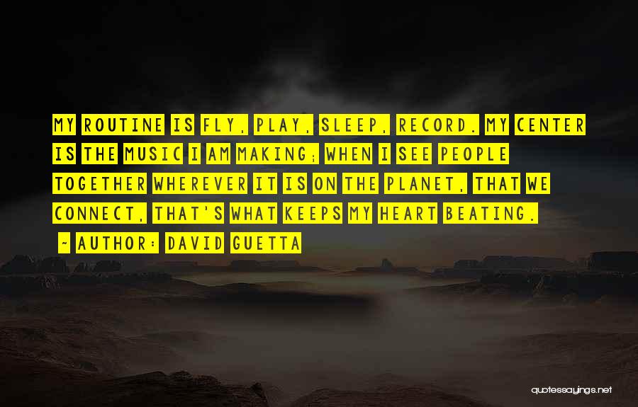 David Guetta Quotes: My Routine Is Fly, Play, Sleep, Record. My Center Is The Music I Am Making; When I See People Together