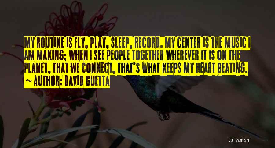 David Guetta Quotes: My Routine Is Fly, Play, Sleep, Record. My Center Is The Music I Am Making; When I See People Together