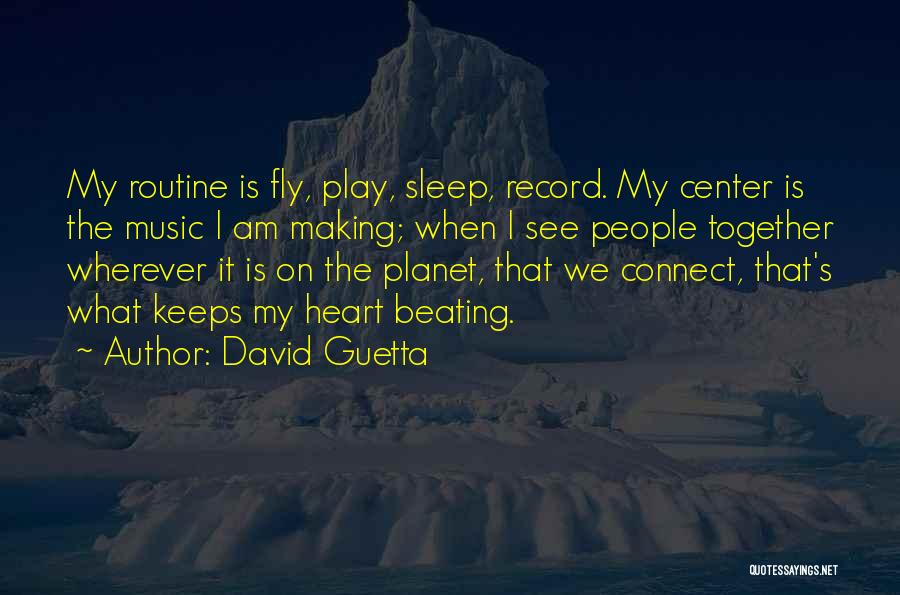 David Guetta Quotes: My Routine Is Fly, Play, Sleep, Record. My Center Is The Music I Am Making; When I See People Together
