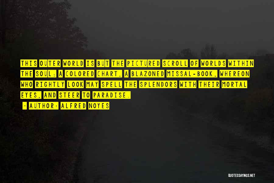 Alfred Noyes Quotes: This Outer World Is But The Pictured Scroll Of Worlds Within The Soul; A Colored Chart, A Blazoned Missal-book, Whereon