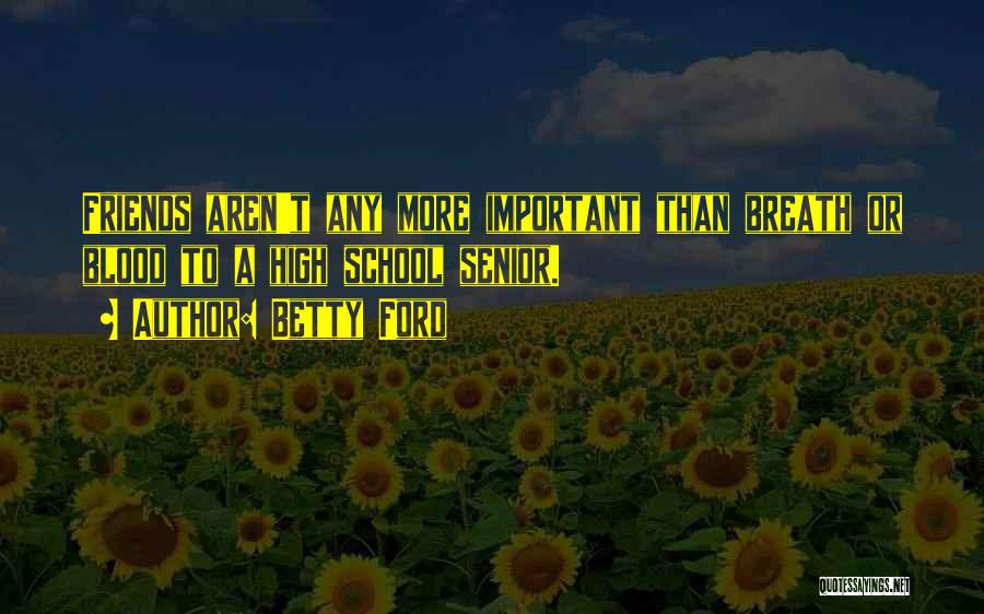 Betty Ford Quotes: Friends Aren't Any More Important Than Breath Or Blood To A High School Senior.