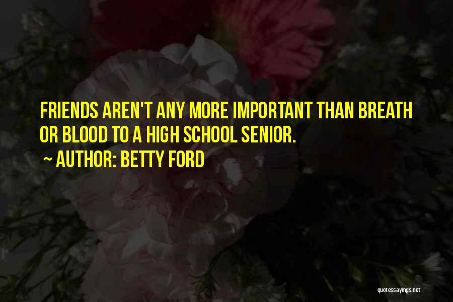 Betty Ford Quotes: Friends Aren't Any More Important Than Breath Or Blood To A High School Senior.